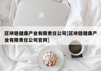 区块链健康产业有限责任公司[区块链健康产业有限责任公司官网]