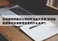 区块链如何提升公司的财务能力发展[区块链能提高对企业财务信息的什么水平?]