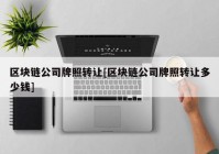 区块链公司牌照转让[区块链公司牌照转让多少钱]