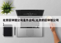 北京区块链公司是外企吗[北京的区块链公司]