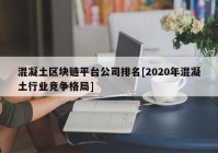 混凝土区块链平台公司排名[2020年混凝土行业竞争格局]