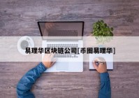 易理华区块链公司[币圈易理华]