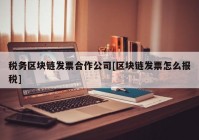 税务区块链发票合作公司[区块链发票怎么报税]