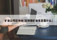 矿业公司区块链[区块链矿业生态是什么]