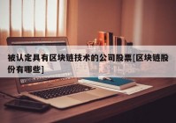 被认定具有区块链技术的公司股票[区块链股份有哪些]