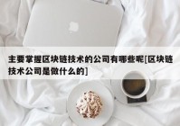 主要掌握区块链技术的公司有哪些呢[区块链技术公司是做什么的]