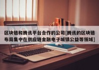 区块链和腾讯平台合作的公司[腾讯的区块链布局集中在供应链金融电子城镇公益等领域]