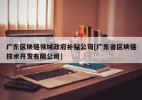 广东区块链领域政府补贴公司[广东省区块链技术开发有限公司]