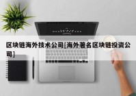 区块链海外技术公司[海外著名区块链投资公司]