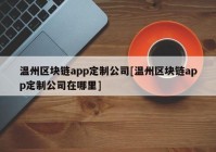 温州区块链app定制公司[温州区块链app定制公司在哪里]