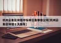 杭州云象区块链中标单位有那些公司[杭州云象区块链十大股东]