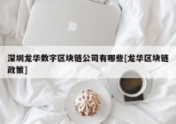 深圳龙华数字区块链公司有哪些[龙华区块链政策]