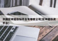 中国区块链投标平台有哪些公司[区块链投资平台]