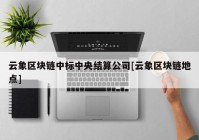 云象区块链中标中央结算公司[云象区块链地点]