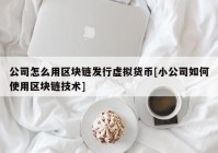 公司怎么用区块链发行虚拟货币[小公司如何使用区块链技术]