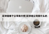 区块链那个公司有什麽[区块链公司做什么的]