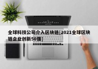 全球科技公司介入区块链[2021全球区块链企业创新50强]