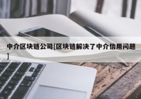 中介区块链公司[区块链解决了中介信用问题]