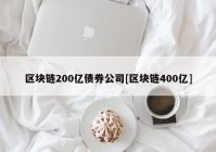 区块链200亿债券公司[区块链400亿]