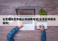 北京顺义区块链公司招聘电话[北京区块链交易所]
