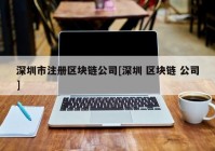深圳市注册区块链公司[深圳 区块链 公司]