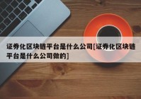 证券化区块链平台是什么公司[证券化区块链平台是什么公司做的]