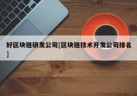 好区块链研发公司[区块链技术开发公司排名]