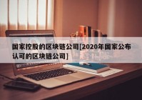 国家控股的区块链公司[2020年国家公布认可的区块链公司]