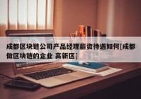 成都区块链公司产品经理薪资待遇如何[成都做区块链的企业 高新区]