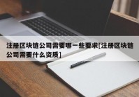 注册区块链公司需要哪一些要求[注册区块链公司需要什么资质]