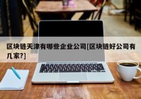 区块链天津有哪些企业公司[区块链好公司有几家?]