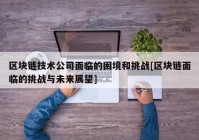 区块链技术公司面临的困境和挑战[区块链面临的挑战与未来展望]
