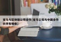 宝马与区块链公司合作[宝马公司与中国合作伙伴有哪些]