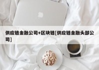 供应链金融公司+区块链[供应链金融头部公司]