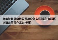 卓尔智联区块链公司简介怎么样[卓尔智联区块链公司简介怎么样啊]