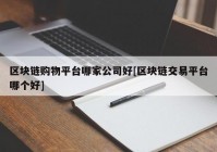 区块链购物平台哪家公司好[区块链交易平台哪个好]