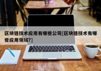 区块链技术应用有哪些公司[区块链技术有哪些应用领域?]