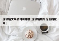 区块链文娱公司有哪些[区块链娱乐行业的应用]