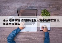 连云港区块链公司排名[连云港市继续教育区块链技术题库]