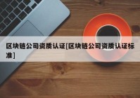 区块链公司资质认证[区块链公司资质认证标准]