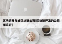 区块链开发好区块链公司[区块链开发的公司哪家好]